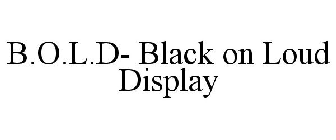 B.O.L.D- BLACK ON LOUD DISPLAY