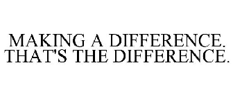 MAKING A DIFFERENCE. THAT'S THE DIFFERENCE.