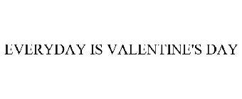 EVERYDAY IS VALENTINE'S DAY