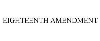 EIGHTEENTH AMENDMENT