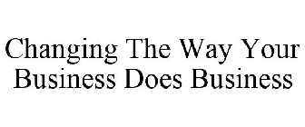 CHANGING THE WAY YOUR BUSINESS DOES BUSINESS