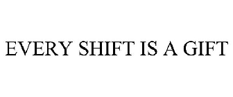 EVERY SHIFT IS A GIFT