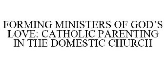FORMING MINISTERS OF GOD'S LOVE CATHOLIC PARENTING IN THE DOMESTIC CHURCH