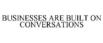 BUSINESSES ARE BUILT ON CONVERSATIONS