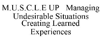 M.U.S.C.L.E UP MANAGING UNDESIRABLE SITUATIONS CREATING LEARNED EXPERIENCES