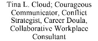 TINA L. CLOUD COURAGEOUS COMMUNICATOR CONFLICT STRATEGIST CAREER DOULA COLLABORATIVE WORKPLACE CONSULTANT