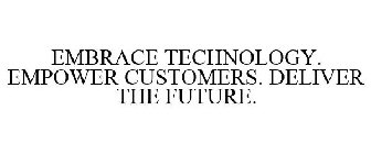 EMBRACE TECHNOLOGY. EMPOWER CUSTOMERS. DELIVER THE FUTURE.