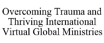 OVERCOMING TRAUMA AND THRIVING INTERNATIONAL VIRTUAL GLOBAL MINISTRIES