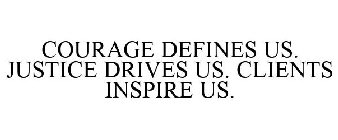 COURAGE DEFINES US. JUSTICE DRIVES US. CLIENTS INSPIRE US.