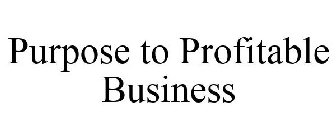 PURPOSE TO PROFITABLE BUSINESS