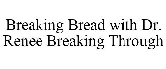 BREAKING BREAD WITH DR. RENEE BREAKING THROUGH