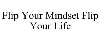 FLIP YOUR MINDSET FLIP YOUR LIFE