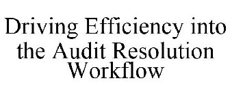 DRIVING EFFICIENCY INTO THE AUDIT RESOLUTION WORKFLOW