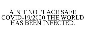 AIN'T NO PLACE SAFE COVID-19/2020 THE WORLD HAS BEEN INFECTED.