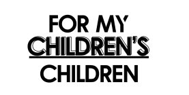 FOR MY CHILDREN'S CHILDREN