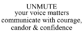 UNMUTE YOUR VOICE MATTERS COMMUNICATE WITH COURAGE, CANDOR & CONFIDENCE