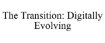 THE TRANSITION: DIGITALLY EVOLVING