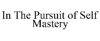 IN THE PURSUIT OF SELF MASTERY
