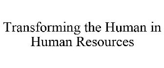 TRANSFORMING THE HUMAN IN HUMAN RESOURCES