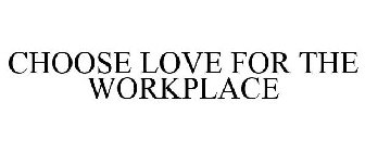 CHOOSE LOVE FOR THE WORKPLACE