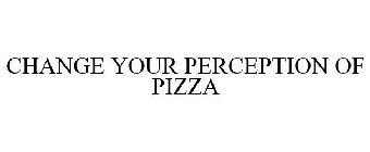 CHANGE YOUR PERCEPTION OF PIZZA