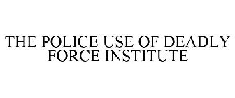 THE POLICE USE OF DEADLY FORCE INSTITUTE