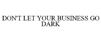 DON'T LET YOUR BUSINESS GO DARK