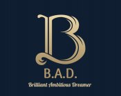 B B.A.D. BRILLIANT AMBITIOUS DREAMER
