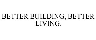 BETTER BUILDING, BETTER LIVING.