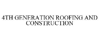 4TH GENERATION ROOFING AND CONSTRUCTION