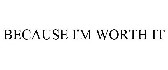 BECAUSE I'M WORTH IT