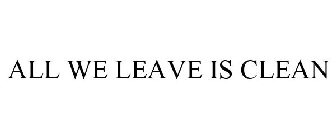 ALL WE LEAVE IS CLEAN