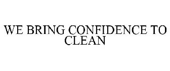 WE BRING CONFIDENCE TO CLEAN