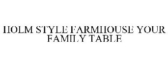 HOLM STYLE FARMHOUSE YOUR FAMILY TABLE