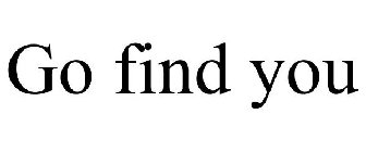 GO FIND YOU