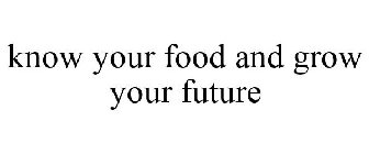 KNOW YOUR FOOD AND GROW YOUR FUTURE