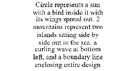 CIRCLE REPRESENTS A SUN WITH A BIRD INSIDE IT WITH ITS WINGS SPREAD OUT. 2 MOUNTAINS REPRESENT TWO ISLANDS SITTING SIDE BY SIDE OUT IN THE SEA. A CURLING WAVE AT BOTTOM LEFT, AND A BOUNDARY LINE ENCLO