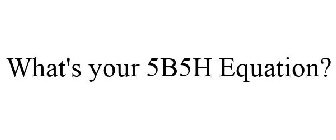 WHAT'S YOUR 5B5H EQUATION?