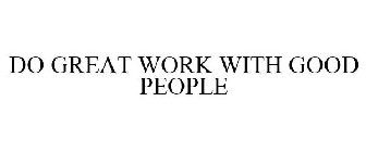 DO GREAT WORK W/ GOOD PEOPLE