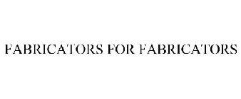 FABRICATORS FOR FABRICATORS