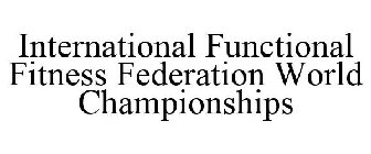 INTERNATIONAL FUNCTIONAL FITNESS FEDERATION WORLD CHAMPIONSHIPS