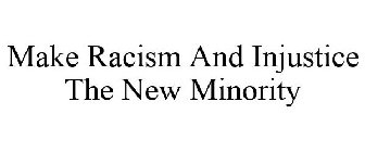 MAKE RACISM AND INJUSTICE THE NEW MINORITY