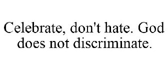 CELEBRATE, DON'T HATE. GOD DOES NOT DISCRIMINATE.