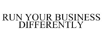 RUN YOUR BUSINESS DIFFERENTLY