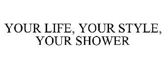 YOUR LIFE, YOUR STYLE, YOUR SHOWER