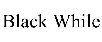 BLACK WHILE
