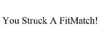 YOU STRUCK A FITMATCH!