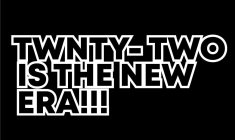 TWNTY-TWO IS THE NEW ERA!!!