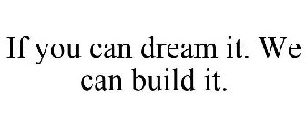 IF YOU CAN DREAM IT, WE CAN BUILD IT.