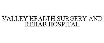 VALLEY HEALTH SURGERY AND REHAB HOSPITAL